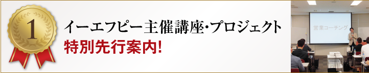 【特典1】イーエフピー主催講座・プロジェクト特別先行案内！