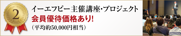 【特典2】イーエフピー主催講座・プロジェクト会員優待価格あり！（平均約50,000円相当）