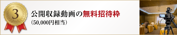 【特典3】公開収録動画の無料招待枠（50,000円相当）